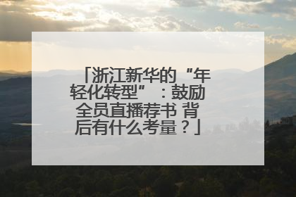 浙江新华的“年轻化转型”：鼓励全员直播荐书 背后有什么考量？