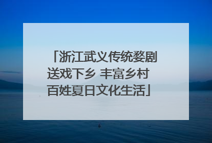 浙江武义传统婺剧送戏下乡 丰富乡村百姓夏日文化生活