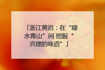 浙江黄岩：在“绿水青山”间 挖掘“真理的味道”