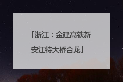 浙江：金建高铁新安江特大桥合龙