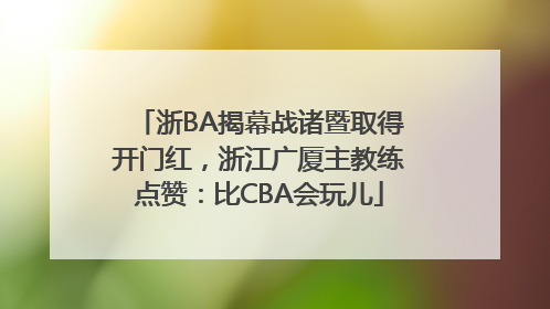 浙BA揭幕战诸暨取得开门红，浙江广厦主教练点赞：比CBA会玩儿