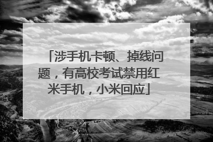 涉手机卡顿、掉线问题，有高校考试禁用红米手机，小米回应