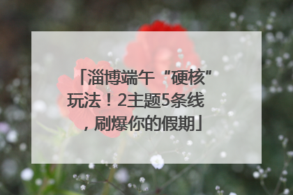 淄博端午“硬核”玩法！2主题5条线，刷爆你的假期
