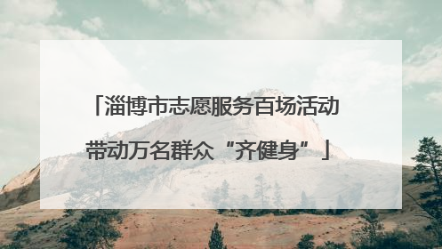 淄博市志愿服务百场活动 带动万名群众“齐健身”