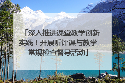 深入推进课堂教学创新实践！开展听评课与教学常规检查督导活动