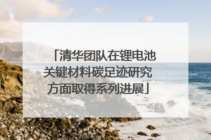 清华团队在锂电池关键材料碳足迹研究方面取得系列进展