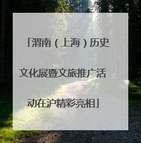 渭南（上海）历史文化展暨文旅推广活动在沪精彩亮相