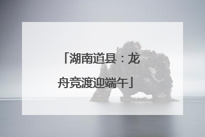 湖南道县：龙舟竞渡迎端午