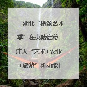 湖北“橘颂艺术季”在夷陵启幕 注入“艺术+农业+旅游”新动能