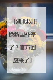 湖北以旧换新国补停了？官方回应来了