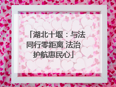 湖北十堰：与法同行零距离 法治护航惠民心