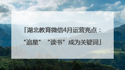 湖北教育微信4月运营亮点：“追星”“读书”成为关键词