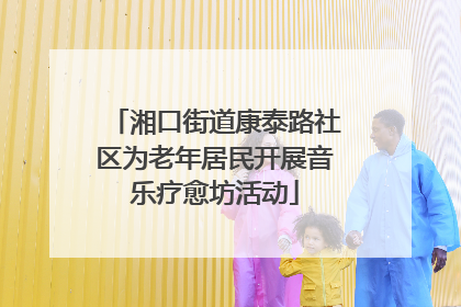 湘口街道康泰路社区为老年居民开展音乐疗愈坊活动