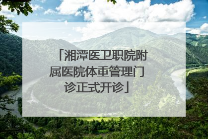 湘潭医卫职院附属医院体重管理门诊正式开诊