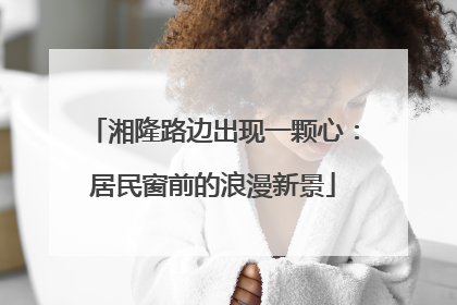 湘隆路边出现一颗心：居民窗前的浪漫新景