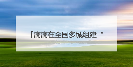 滴滴在全国多城组建“爱心送考”车队 多举措为高考考生保驾护航