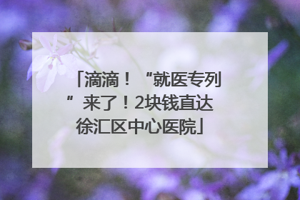 滴滴！“就医专列”来了！2块钱直达徐汇区中心医院