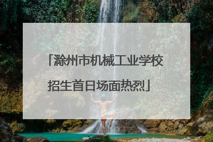 滁州市机械工业学校招生首日场面热烈
