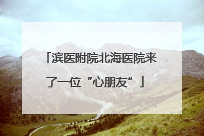 滨医附院北海医院来了一位“心朋友”