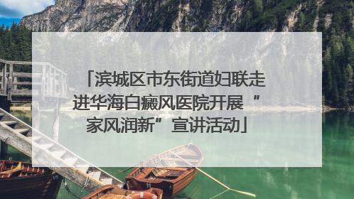 滨城区市东街道妇联走进华海白癜风医院开展“家风润新”宣讲活动