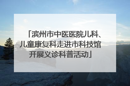 滨州市中医医院儿科、儿童康复科走进市科技馆开展义诊科普活动