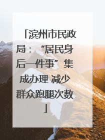滨州市民政局：“居民身后一件事”集成办理 减少群众跑腿次数