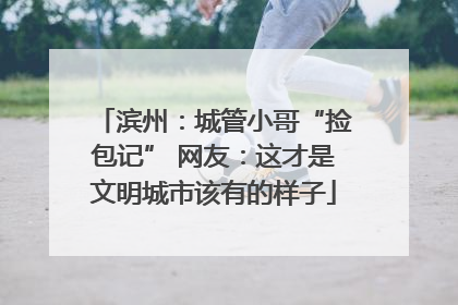 滨州：城管小哥“捡包记” 网友：这才是文明城市该有的样子
