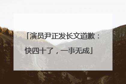 演员尹正发长文道歉：快四十了，一事无成