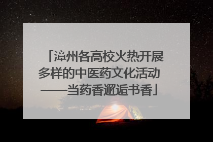 漳州各高校火热开展多样的中医药文化活动——当药香邂逅书香