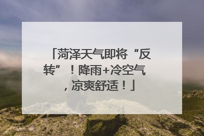 菏泽天气即将“反转”！降雨+冷空气，凉爽舒适！
