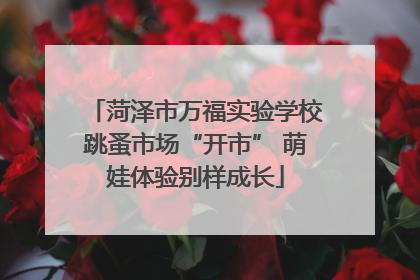 菏泽市万福实验学校跳蚤市场“开市” 萌娃体验别样成长