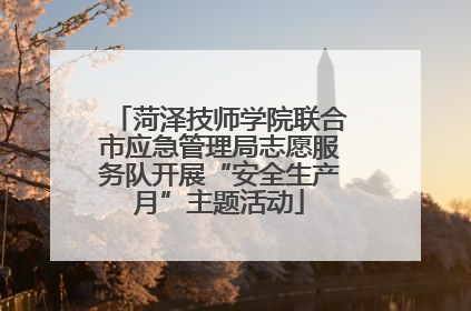 菏泽技师学院联合市应急管理局志愿服务队开展“安全生产月”主题活动