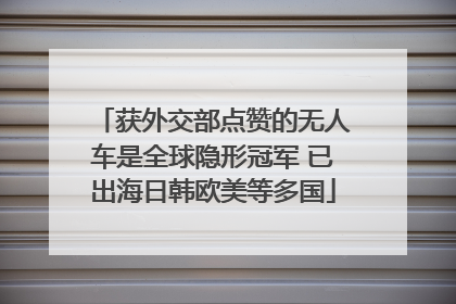 获外交部点赞的无人车是全球隐形冠军 已出海日韩欧美等多国