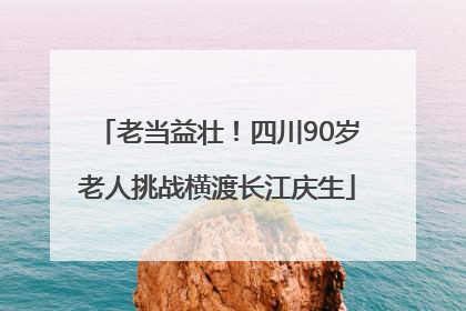 老当益壮！四川90岁老人挑战横渡长江庆生