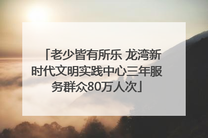 老少皆有所乐 龙湾新时代文明实践中心三年服务群众80万人次