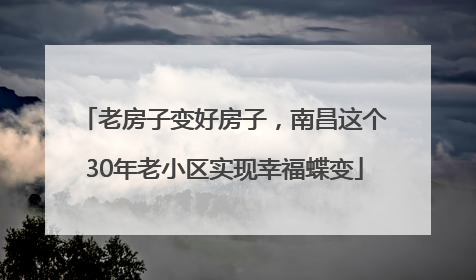老房子变好房子，南昌这个30年老小区实现幸福蝶变