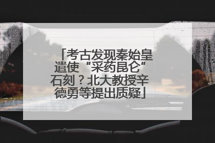 考古发现秦始皇遣使“采药昆仑”石刻？北大教授辛德勇等提出质疑
