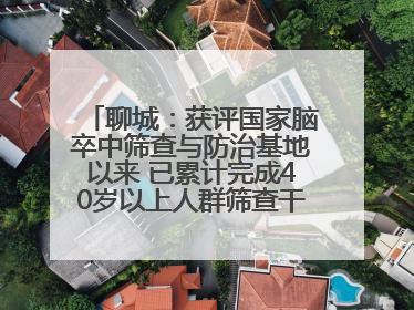 聊城：获评国家脑卒中筛查与防治基地以来 已累计完成40岁以上人群筛查干预40余万人次