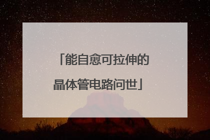 能自愈可拉伸的晶体管电路问世