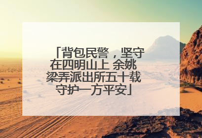背包民警，坚守在四明山上 余姚梁弄派出所五十载守护一方平安