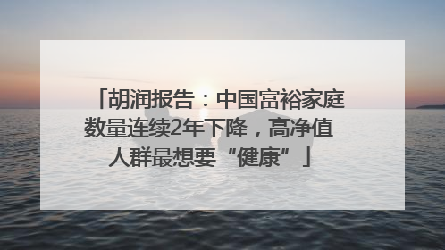 胡润报告：中国富裕家庭数量连续2年下降，高净值人群最想要“健康”