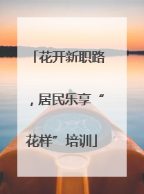花开新职路，居民乐享“花样”培训