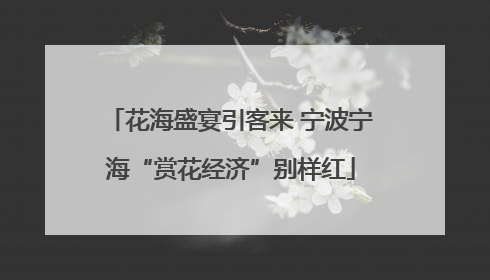 花海盛宴引客来 宁波宁海“赏花经济”别样红