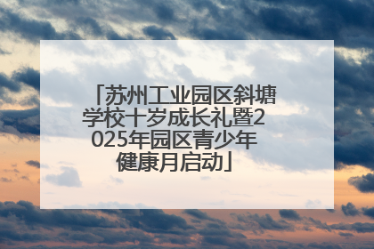 苏州工业园区斜塘学校十岁成长礼暨2025年园区青少年健康月启动