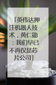 英伟达押注机器人技术，黄仁勋：我们早已不再仅是芯片公司