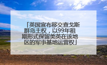 英国宣布移交查戈斯群岛主权，以99年租期形式保留美英在该地区的军事基地运营权
