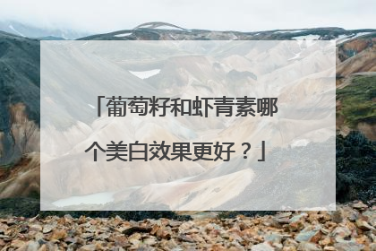 葡萄籽和虾青素哪个美白效果更好？