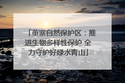 董寨自然保护区：推进生物多样性保护 全力守护好绿水青山