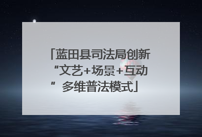 蓝田县司法局创新“文艺+场景+互动”多维普法模式