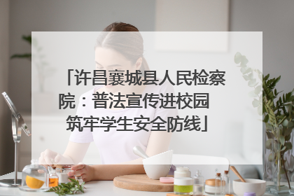 许昌襄城县人民检察院：普法宣传进校园 筑牢学生安全防线